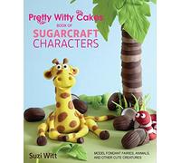 Pretty Witty Cakes Book of Sugarcraft Characters: Model Fondant Fairies, Animals, and Other Cute Creatures