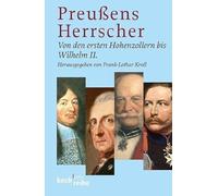 Preußens Herrscher: Von den ersten Hohenzollern bis Wilhelm II