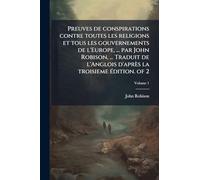 Preuves de conspirations contre toutes les religions et tous les gouvernements de l'Europe, ... par John Robison, ... Traduit de l'Anglois d'après la troisieme édition. of 2