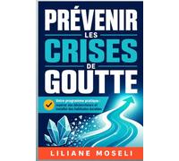 Prévenir les crises de goutte: Votre programme pratique : repérer vos déclencheurs et installer des habitudes durables (Guides et Experiences)
