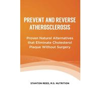 Prevent and Reverse Atherosclerosis: Proven Natural Alternatives that Eliminate Cholesterol Plaque Without Surgery