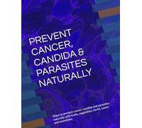PREVENT CANCER, CANDIDA & PARASITES NATURALLY: Ways to prevent cancer, candida and parasites naturally with fruits, vegetables, herbs, juices and smoothies.