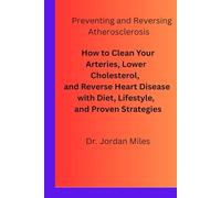 Preventing and Reversing Atherosclerosis: How to Clean Your Arteries, Lower Cholesterol, and Reverse Heart Disease with Diet, Lifestyle, and Proven Strategies
