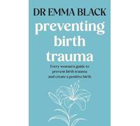 Preventing Birth Trauma: Every woman's guide to prevent birth trauma and create a positive birth