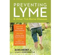 Preventing Lyme and Other Tick-Borne Diseases: Control Ticks in the Home Landscape; Prevent Infection Using Herbal Protocols; Treat Tick Bites with Natural Remedies