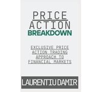 Price Action Breakdown: Exclusive Price Action Trading Approach to Financial Markets: 1