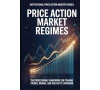 Price Action Market Regimes: The Professional Framework for Trading Trends, Ranges, and Volatility Expansion (Institutional Price Action Mastery™ Series)