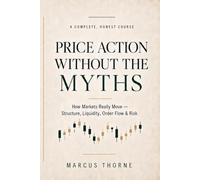 Price Action Without the Myths: How Markets Really Move - Market Structure, Liquidity, Order Flow & Risk, from Wyckoff to Smart-Money Concepts
