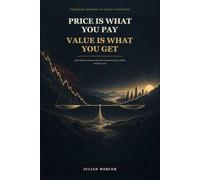 Price Is What You Pay, Value Is What You Get: How History's Greatest Investors Learned to Buy a Dollar for Fifty Cents