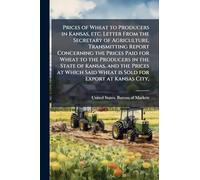 Prices of Wheat to Producers in Kansas, etc. Letter From the Secretary of Agriculture, Transmitting Report Concerning the Prices Paid for Wheat to the ... Said Wheat is Sold for Export at Kansas City,