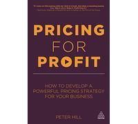 Pricing for Profit: How to Develop a Powerful Pricing Strategy for Your Business