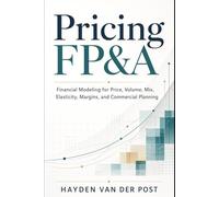Pricing FP&A: Financial Modeling for Price, Volume, Mix, Elasticity, Margins, and Commercial Planning (The CFO Guide to FP&A Mastery)