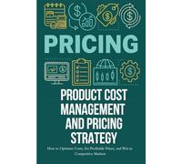 Pricing- Product Cost Management and Pricing Strategy: How to Optimize Costs, Set Profitable Prices, and Win in Competitive Markets