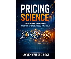 Pricing Science: Data-Driven Strategies to Maximize Revenue and Customer Value: A Comprehensive Guide