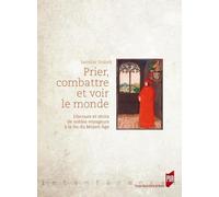 Prier, combattre et voir le monde: Discours et reet#769;cits de nobles voyageurs aet#768; la fin du Moyen Aet#770;ge