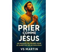 Prier comme Jésus: Un manuel de Prière pour une Chrétien né de nouveau