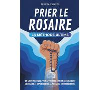 Prier le Rosaire, la méthode ultime: Un guide pratique pour apprendre à prier efficacement le Rosaire et expérimenter sa puissance extraordinaire.