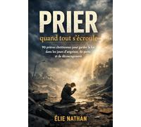 Prier quand tout s’écroule: 90 prières chrétiennes pour garder la foi dans les jours d’angoisse, de perte, de fatigue et de découragement