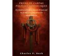 PRIÈRE DE CARÊME POUR LES CATHOLIQUES: Un cheminement de Carême de 40 jours axé sur la réfl exion, l'abandon et la transformation