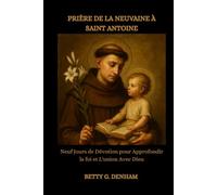 PRIÈRE DE LA NEUVAINE À SAINT ANTOINE: Neuf Jours de Dévotion pour Approfondir la foi et L'union Avec Dieu