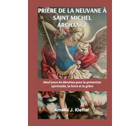 PRIÈRE DE LA NEUVANE À SAINT MICHEL ARCHANGE: Neuf jours de dévotion pour la protection spirituelle, la force et la grâce