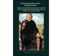 Prière de neuvaine à saint Pérégrin Laziosi: Neuf jours de prière catholique intense pour la guérison, l'espoir et l'intercession miraculeuse pour le cancer, la maladie et tous ceux qui souffrent.