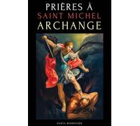 Prières À Saint Michel Archange: Prières À Saint Michel Pour La Protection Contre Mal, Pour La Santé, Et Bien Plus - Neuvaines - Livre de Prières En Français: 2 (Mes Saints)