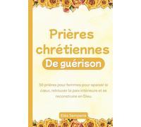Prières chrétiennes de guérison: 50 prières pour femmes pour apaiser le cœur, retrouver la paix intérieure et se reconstruire en Dieu