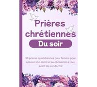 Prières chrétiennes du soir: 50 prières quotidiennes pour femme pour apaiser son esprit et se connecter à Dieu avant de s'endormir (Prières chrétiennes pour femme)