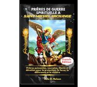 PRIÈRES DE GUERRE SPIRITUELLE À SAINT MICHEL ARCHANGE: Prières puissantes, neuvaine, litanie et dévotion pour la protection, la force, la délivrance et la victoire