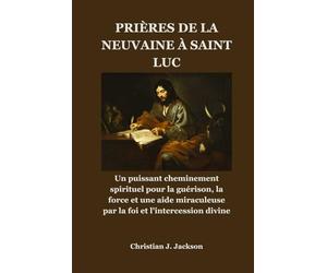 PRIÈRES DE LA NEUVAINE À SAINT LUC: Un puissant cheminement spirituel pour la guérison, la force et une aide miraculeuse par la foi et l'intercession divine