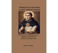 PRIÈRES DE LA NEUVAINE À SAINT THOMAS D'AQUIN: Neuf jours de méditation pour la sagesse, la sainteté et la persévérance dans la foi