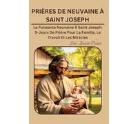 PRIÈRES DE NEUVAINE À SAINT JOSEPH: La Puissante Neuvaine À Saint Joseph: 9-Jours De Prière Pour La Famille, Le Travail Et Les Miracles (Novena Books Series By Bruno Freecs)