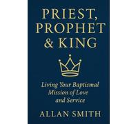 Priest, Prophet & King: Living Your Baptismal Mission of Love and Service