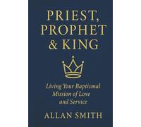 Priest, Prophet & King: Living Your Baptismal Mission of Love and Service