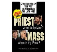 Priest, Where Is Thy Mass? Mass, Where Is Thy Priest: Seventeen Independent Priests Tell Why They Celebrate The Latin Mass