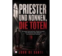 PRIESTER UND NONNEN, DIE TÖTEN: 18 wahre Geschichten, Ermittlungen und Prozesse über Mörder im geistlichen Gewand