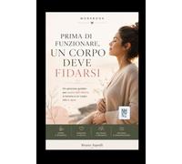 PRIMA DI FUNZIONARE, UN CORPO DEVE FIDARSI: Un percorso guidato per uscire dall'allerta e tornare a un corpo che si apre (La Bussola della Fertilità Emotiva)