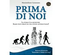 Prima di Noi: La Storia è da Riscrivere. Siamo stati creati da una civiltà antidiluviana? (La Vera Storia)
