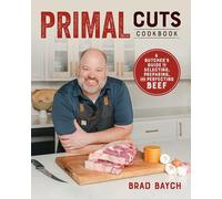 Primal Cuts A Butcher’s Guide to Selecting, Preparing, and Perfecting Beef: A Butcher's Guide to Selecting, Preparing, and Perfecting Beef [A Cookbook]