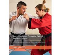 Primal Defense: Essential Skills for Adults Over 50: What Actually Works When Strength and Speed Are Not Your Assets