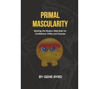 PRIMAL MASCULARITY: Rewiring the Modern Male Brain for Confidence, Virility, and Purpose (MEN'S SEXUAL BOOST)