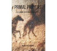 Primal Prayers: Reclaiming Our Oldest Human Ritual