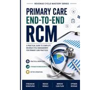 Primary Care End to End Revenue Cycle Management: A Practical Guide to Front-End Workflows, Claims Management, Denial Reduction, and Revenue ... Care Practices (Revenue Cycle Mastery Series)