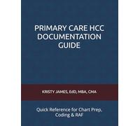 PRIMARY CARE HCC DOCUMENTATION GUIDE: Quick Reference for Chart Prep, Coding & RAF