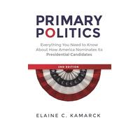 Primary Politics: Everything You Need to Know About How America Nominates its Presidential Candidates