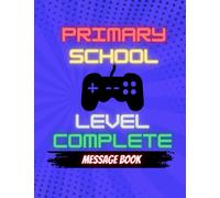 Primary School Level Complete - Message Book: Document Your Last Day At School With Messages From Your Class/Fond Memories etc