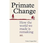 Primate Change: How the world we made is remaking us