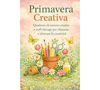 Primavera creativa: Quaderno di esercizi creativi e craft therapy per rilassarsi e ritrovare la creatività