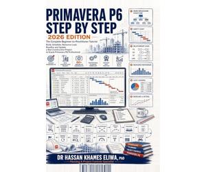 PRIMAVERA P6 STEP BY STEP 2026 Edition: The Complete Beginner-to-Practitioner Tutorial Build, Schedule, Resource-Load, Baseline and Update a Real Construction Project in Oracle Primavera P6 Pro